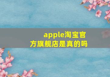 apple淘宝官方旗舰店是真的吗