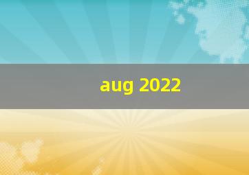 aug 2022