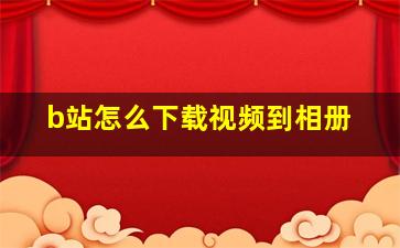 b站怎么下载视频到相册