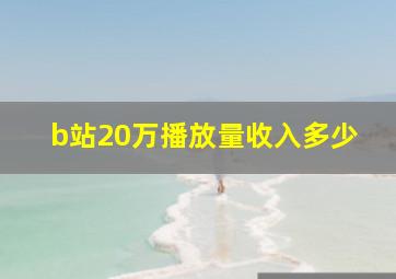 b站20万播放量收入多少