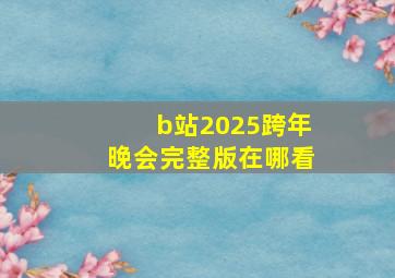 b站2025跨年晚会完整版在哪看