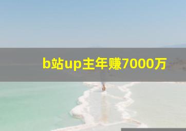 b站up主年赚7000万