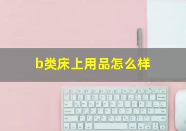 b类床上用品怎么样