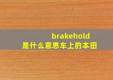 brakehold是什么意思车上的本田