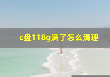 c盘118g满了怎么清理