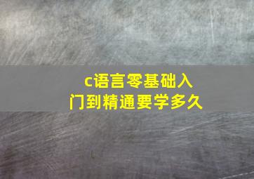 c语言零基础入门到精通要学多久