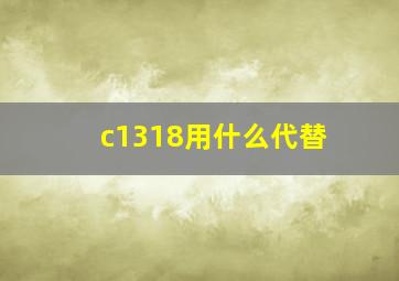 c1318用什么代替