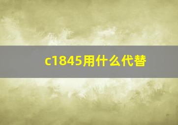 c1845用什么代替