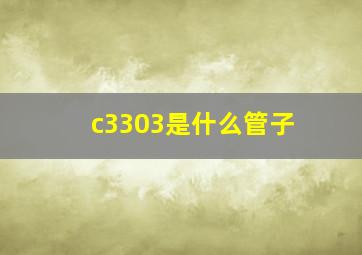 c3303是什么管子