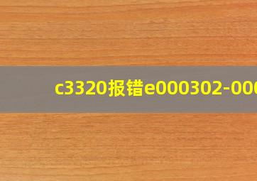 c3320报错e000302-0001