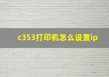 c353打印机怎么设置ip