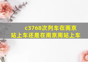 c3768次列车在南京站上车还是在南京南站上车