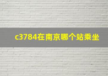 c3784在南京哪个站乘坐