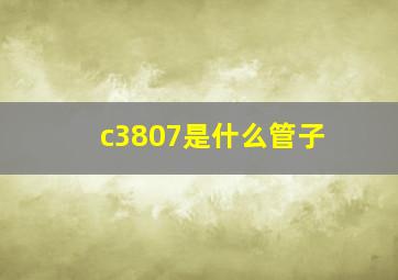 c3807是什么管子