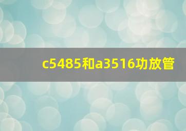 c5485和a3516功放管