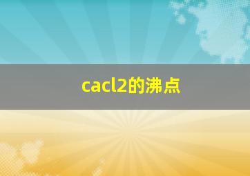 cacl2的沸点