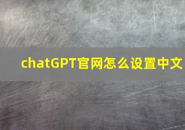 chatGPT官网怎么设置中文