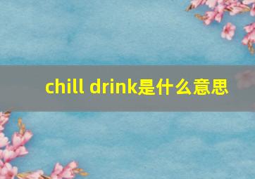 chill drink是什么意思