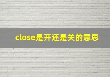 close是开还是关的意思