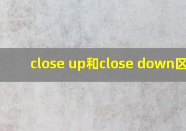 close up和close down区别