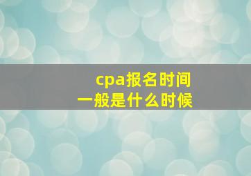 cpa报名时间一般是什么时候