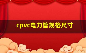 cpvc电力管规格尺寸