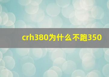 crh380为什么不跑350