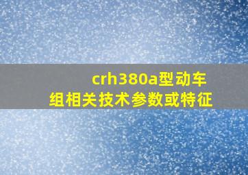 crh380a型动车组相关技术参数或特征