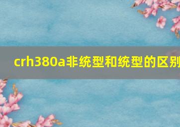 crh380a非统型和统型的区别