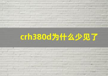 crh380d为什么少见了