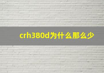 crh380d为什么那么少