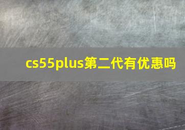 cs55plus第二代有优惠吗