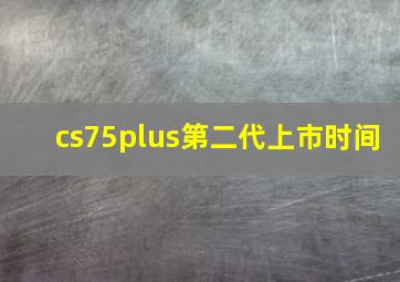 cs75plus第二代上市时间