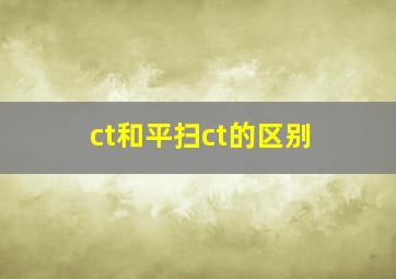 ct和平扫ct的区别