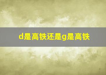 d是高铁还是g是高铁