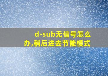 d-sub无信号怎么办,稍后进去节能模式