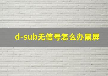 d-sub无信号怎么办黑屏