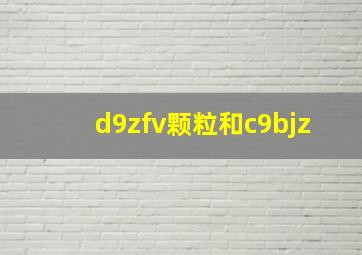 d9zfv颗粒和c9bjz