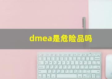 dmea是危险品吗