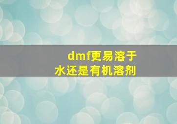 dmf更易溶于水还是有机溶剂