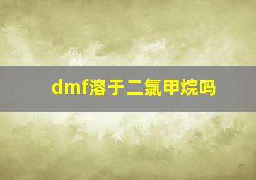 dmf溶于二氯甲烷吗