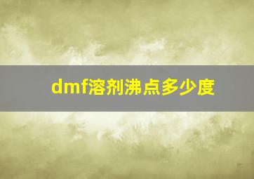 dmf溶剂沸点多少度