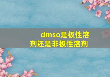 dmso是极性溶剂还是非极性溶剂