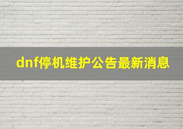 dnf停机维护公告最新消息