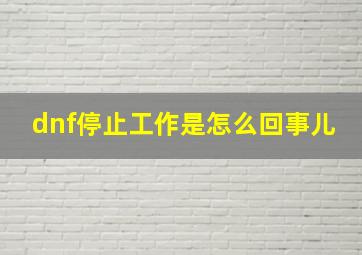 dnf停止工作是怎么回事儿