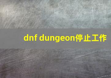 dnf dungeon停止工作