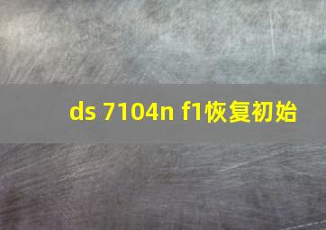 ds 7104n f1恢复初始