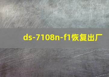 ds-7108n-f1恢复出厂