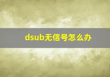 dsub无信号怎么办