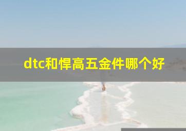 dtc和悍高五金件哪个好